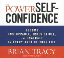 The Power Self-Confidence: Become Unstoppable, Irresistible, and Unafraid in Every Area of Your Life di Brian Tracy edito da Gildan Media Corporation