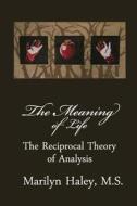The Meaning of Life: The Reciprocal Theory of Analysis di Marilyn M. Haley edito da Createspace