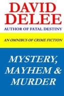 Mystery, Mayhem & Murder: An Omnibus of Crime Fiction di David Delee edito da Createspace