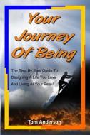 Your Journey of Being: The Step by Step Guide to Designing a Life You Love and Living at Your Peak! di Tom Anderson edito da Createspace