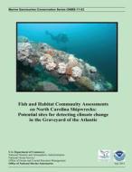Fish and Habitat Community Assessments on North Carolina Shipwrecks: Potential Sites for Detecting Climate Change in the Graveyard of the Atlantic di U. S. Department of Commerce edito da Createspace