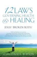 12 Laws Governing Health & Healing di Reverend David E Watson edito da Xulon Press