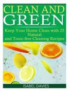 Clean and Green: Keep Your Home Clean with 25 Natural and Toxic Free Cleaning Re di Isabel Davies edito da Createspace Independent Publishing Platform