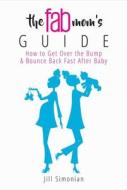The Fab Mom's Guide: How to Get Over the Bump & Bounce Back Fast After Baby di Jill Simonian edito da SKYHORSE PUB