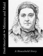 Mistress and Maid: A Household Story di Dinah Maria Craik edito da Createspace