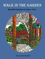 Walk in the Garden: Beautiful Gardens to Color Vol. 1 di Cynthia Kloeter edito da Createspace