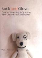 Sock and Glove: Creating Charming Softy Friends from Cast-Off Socks and Gloves di Miyako Kanamori edito da HP Books