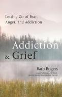 Addiction & Grief: Letting Go of Fear, Anger, and Addiction di Barb Rogers edito da CONARI PR