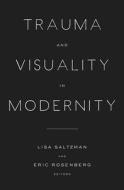 Trauma and Visuality in Modernity di Lisa Saltzman edito da DARTMOUTH COLLEGE PR