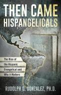 Then Came Hispangelicals: The Rise of the Hispanic Evangelical and Why It Matters di Rudolph D. Gonzalez edito da DEEP RIVER BOOKS