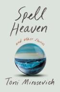 Spell Heaven: And Other Stories di Toni Mirosevich edito da COUNTERPOINT PR