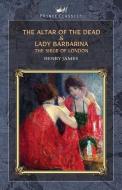 The Altar of the Dead & Lady Barbarina: The Siege of London di Henry James edito da PRINCE CLASSICS
