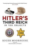 Hitlers Third Reich In 100 Objects di ROGER MOORHOUSE edito da Pen & Sword Books