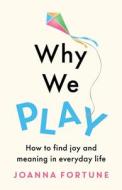 Why We Play: How to find joy and meaning in everyday life di Joanna Fortune edito da LIGHTNING SOURCE INC