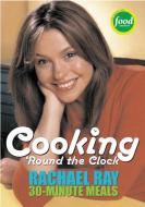Cooking 'Round the Clock: Rachael Ray's 30-Minute Meals di Rachael Ray edito da LAKE ISLE PR INC