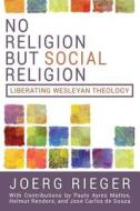 No Religion But Social Religion: Liberating Wesleyan Theology di Joerg Rieger edito da Wesley's Foundery Books