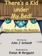 There's A Kid Under My Bed! Tales Of Reggie The Monster di Schmidt John J Schmidt edito da Owl Canyon Press