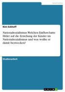 Nationalsozialismus. Welchen Einfluss hatte Hitler auf die Erziehung der Kinder im Nationalsozialismus und was wollte er di Kim Eckhoff edito da GRIN Verlag