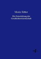 Die Entwicklung der Geschichtswissenschaft di Moriz Ritter edito da Vero Verlag