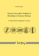 Toward Accessible Multilevel Modeling in Systems Biology: A Rule-Based Language Concept di Carsten Maus edito da Logos Verlag Berlin