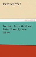 Poemata : Latin, Greek and Italian Poems by John Milton di John Milton edito da TREDITION CLASSICS