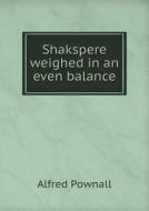Shakspere Weighed In An Even Balance di Alfred Pownall edito da Book On Demand Ltd.