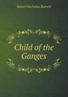 Child Of The Ganges di Robert Nicholas Barrett edito da Book On Demand Ltd.