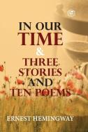 IN OUR TIME THREE STORIES AND TEN POEM di ERNEST HEMINGWAY edito da LIGHTNING SOURCE UK LTD