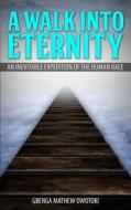 A Walk Into Eternity: An Inevitable Expedition of the Human Race di Gbenga Mathew Owotoki edito da Hephzibah Network International Publishing