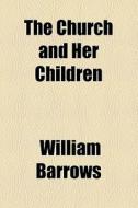 The Church And Her Children di William Barrows edito da General Books Llc