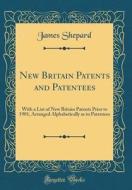 New Britain Patents and Patentees: With a List of New Britain Patents Prior to 1901, Arranged Alphabetically as to Patentees (Classic Reprint) di James Shepard edito da Forgotten Books