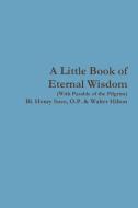 A Little Book of Eternal Wisdom di O. P. Bl Henry Suso, Walter Hilton edito da LULU PR