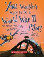 You Wouldn't Want to Be a World War II Pilot!: Air Battles You Might Not Survive di Ian Graham edito da FRANKLIN WATTS