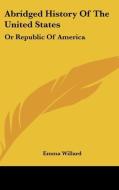 Abridged History Of The United States: Or Republic Of America di Emma Willard edito da Kessinger Publishing, Llc