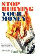 Stop Burning Your Money di Paul Adams edito da iUniverse