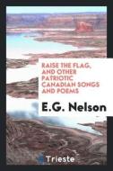 Raise the Flag, and Other Patriotic Canadian Songs and Poems di E. G. Nelson edito da LIGHTNING SOURCE INC