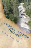 Atwood Manor 1860 - 1869 di MS Donna Benn Powers edito da Donna Benn Powers