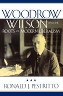 Woodrow Wilson and the Roots of Modern Liberalism di Ronald J. Pestritto edito da Rowman & Littlefield Publishers