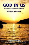 God in Us: A Case for Christian Humanism di Anthony Freeman edito da IMPRINT ACADEMIC