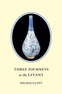 Three Journeys In The Levant di Shusha Guppy edito da Starhaven