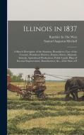 Illinois in 1837: A Sketch Descriptive of the Situation, Boundaries, Face of the Country, Prominent Districts, Prairies, Rivers, Mineral di Samuel Augustus Mitchell edito da LEGARE STREET PR