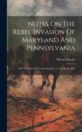 Notes On The Rebel Invasion Of Maryland And Pennsylvania: And The Battle Of Gettysburg, July 1st, 2d And 3d, 1863 di Michael Jacobs edito da LEGARE STREET PR
