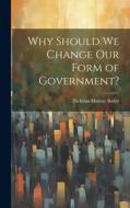 Why Should we Change our Form of Government? di Nicholas Murray Butler edito da LEGARE STREET PR