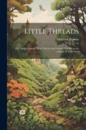 Little Threads: Or, Tangle Thread, Silver Thread and Golden Thread, by the Author of 'little Susy' di Elizabeth Prentiss edito da LEGARE STREET PR
