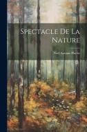 Spectacle De La Nature di Noël Antoine Pluche edito da LEGARE STREET PR