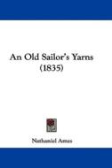 An Old Sailor's Yarns (1835) di Nathaniel Ames edito da Kessinger Publishing