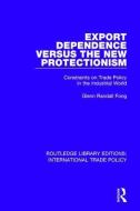 Export Dependence versus the New Protectionism di Glenn Randall Fong edito da Taylor & Francis Ltd