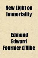 New Light On Immortality di Edmund Edward Fournier D'Albe edito da General Books