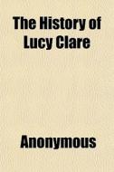 The History Of Lucy Clare di Anonymous, Books Group edito da General Books