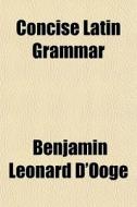 Concise Latin Grammar di Benjamin Leonard D'Ooge edito da General Books Llc